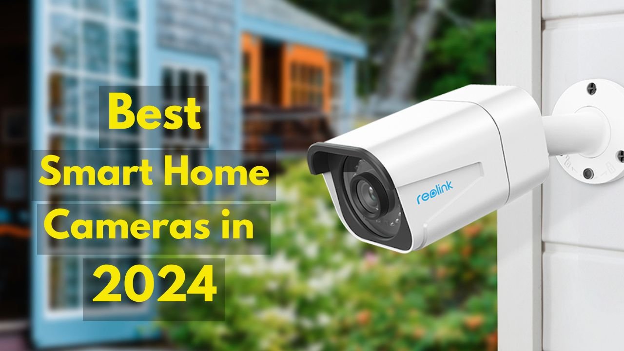 Best Smart Home Security Cameras in 2024: Smart Features for Enhanced Protection